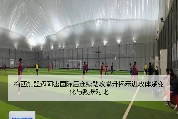梅西加盟迈阿密国际后连续助攻攀升揭示进攻体系变化与数据对比