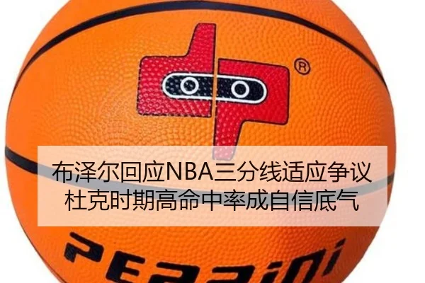 布泽尔回应NBA三分线适应争议 杜克时期高命中率成自信底气