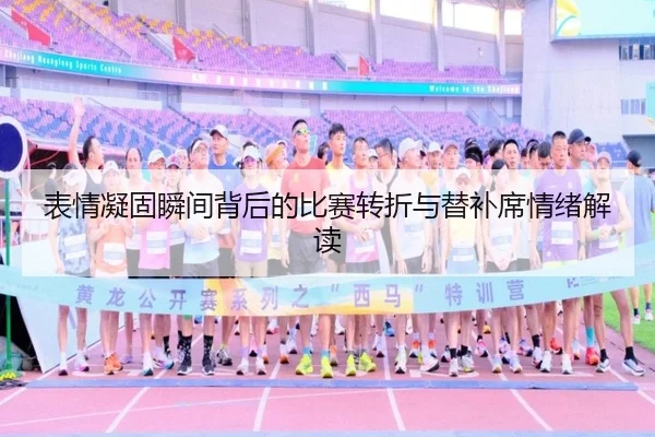 表情凝固瞬间背后的比赛转折与替补席情绪解读